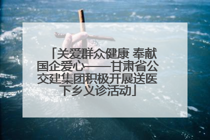 关爱群众健康 奉献国企爱心——甘肃省公交建集团积极开展送医下乡义诊活动