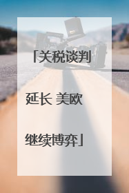 关税谈判延长 美欧继续博弈