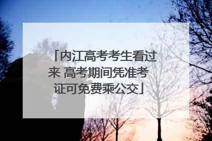 内江高考考生看过来 高考期间凭准考证可免费乘公交