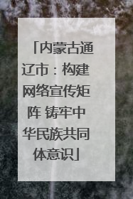 内蒙古通辽市：构建网络宣传矩阵 铸牢中华民族共同体意识