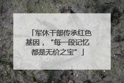 军休干部传承红色基因，“每一段记忆都是无价之宝”