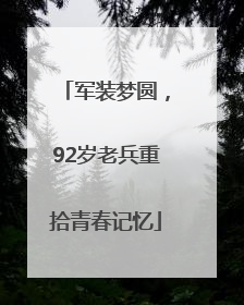 军装梦圆，92岁老兵重拾青春记忆