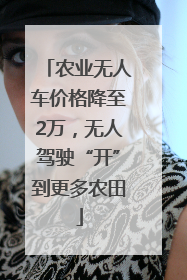 农业无人车价格降至2万，无人驾驶“开”到更多农田