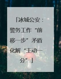 冰城公安：警务工作“前移一步”矛盾化解“主动一分”
