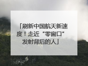 刷新中国航天新速度！走近“零窗口”发射背后的人
