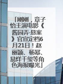 刚刚，章子怡主演电影《酱园弄·悬案》官宣定档6月21日！赵丽颖、杨幂、易烊千玺等角色海报曝光