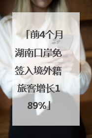 前4个月湖南口岸免签入境外籍旅客增长189%