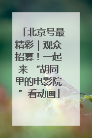 北京号最精彩｜观众招募！一起来 “胡同里的电影院”看动画