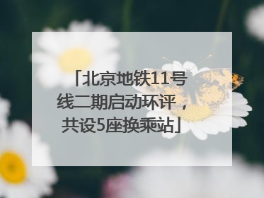 北京地铁11号线二期启动环评，共设5座换乘站