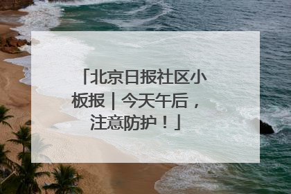 北京日报社区小板报｜今天午后，注意防护！