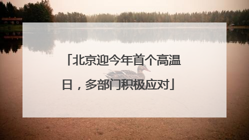 北京迎今年首个高温日，多部门积极应对
