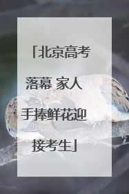 北京高考落幕 家人手捧鲜花迎接考生