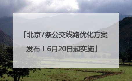 北京7条公交线路优化方案发布！6月20日起实施