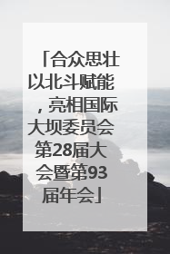 合众思壮以北斗赋能，亮相国际大坝委员会第28届大会暨第93届年会