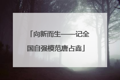 向新而生——记全国自强模范唐占鑫