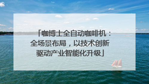 咖博士全自动咖啡机：全场景布局，以技术创新驱动产业智能化升级