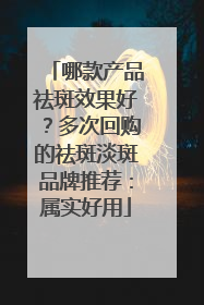 哪款产品祛斑效果好？多次回购的祛斑淡斑品牌推荐：属实好用