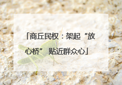 商丘民权：架起“放心桥” 贴近群众心