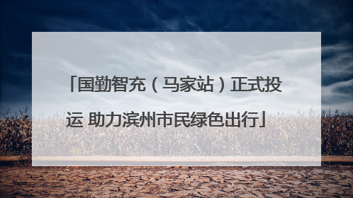 国勤智充（马家站）正式投运 助力滨州市民绿色出行