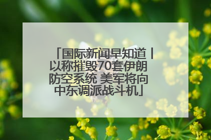 国际新闻早知道丨以称摧毁70套伊朗防空系统 美军将向中东调派战斗机
