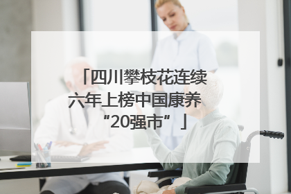 四川攀枝花连续六年上榜中国康养“20强市”