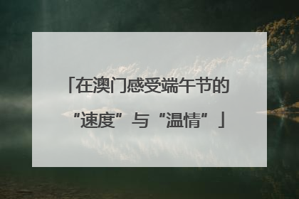 在澳门感受端午节的“速度”与“温情”