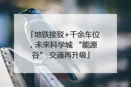 地铁接驳+千余车位，未来科学城 “能源谷” 交通再升级