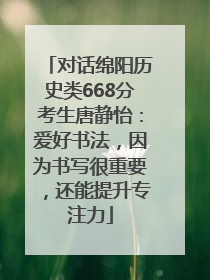 对话绵阳历史类668分考生唐静怡：爱好书法，因为书写很重要，还能提升专注力