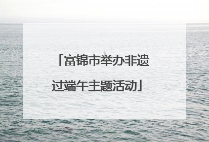 富锦市举办非遗过端午主题活动