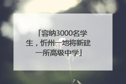 容纳3000名学生，忻州一地将新建一所高级中学