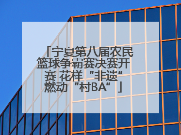 宁夏第八届农民篮球争霸赛决赛开赛 花样“非遗”燃动“村BA”