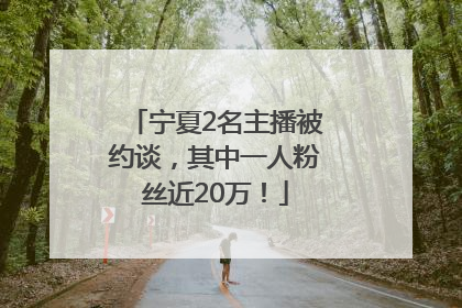 宁夏2名主播被约谈，其中一人粉丝近20万！