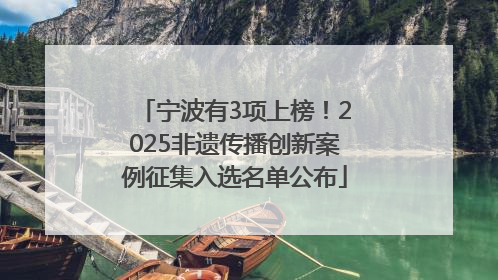宁波有3项上榜！2025非遗传播创新案例征集入选名单公布