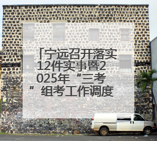 宁远召开落实12件实事暨2025年“三考”组考工作调度会议
