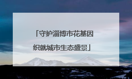 守护淄博市花基因 织就城市生态盛景