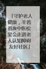 守护老人健康，羊爸爸&中医松果会走进老人认知障碍友好社区