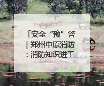 安全“豫”警｜郑州中原消防：消防知识进工地 筑牢安全“防火墙”