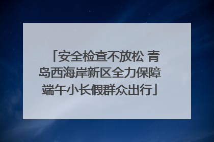 安全检查不放松 青岛西海岸新区全力保障端午小长假群众出行