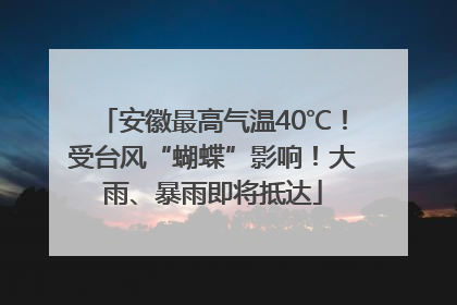 安徽最高气温40℃！受台风“蝴蝶”影响！大雨、暴雨即将抵达