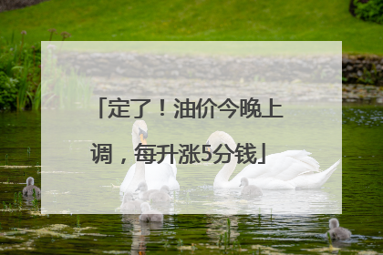 定了！油价今晚上调，每升涨5分钱