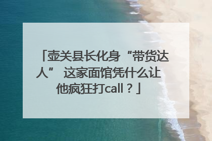 壶关县长化身“带货达人” 这家面馆凭什么让他疯狂打call？