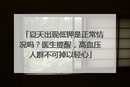 夏天出现低钾是正常情况吗？医生提醒，高血压人群不可掉以轻心