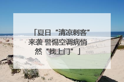 夏日“清凉刺客”来袭 警惕空调病悄然“找上门”