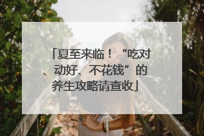 夏至来临！“吃对、动好、不花钱”的养生攻略请查收