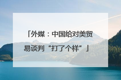 外媒：中国给对美贸易谈判“打了个样”