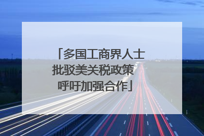 多国工商界人士批驳美关税政策 呼吁加强合作