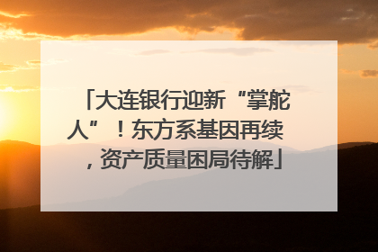 大连银行迎新“掌舵人”！东方系基因再续，资产质量困局待解