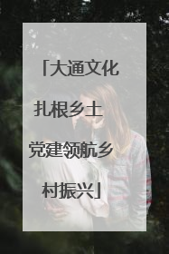 大通文化扎根乡土 党建领航乡村振兴