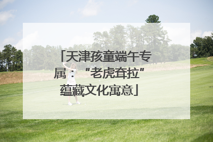 天津孩童端午专属：“老虎耷拉”蕴藏文化寓意
