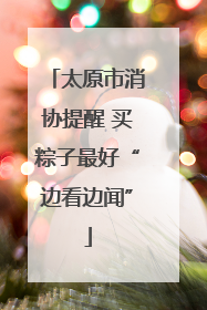 太原市消协提醒 买粽子最好“边看边闻”